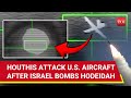 U.S. Aircraft 'Shot Down' By Houthis After Israeli Airstrikes On Yemen's Hodeidah | Watch