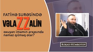 Fatihə surəsində (VƏLAZZALİN) oxuyan imamın arxasında namaz qılmaq olar? \\ Rəşad Hümbətov