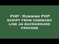 PHP : Running PHP script from command line as background process