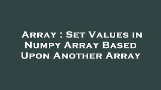 Array : Set Values in Numpy Array Based Upon Another Array