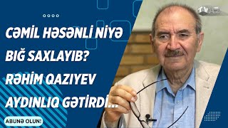 CƏMİL HƏSƏNLİ NİYƏ BIĞ SAXLAYIB? - RƏHİM QAZIYEV AYDINLIQ GƏTİRDİ...