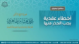 محاضرة بعنوان: أخطاء عقدية يجب الحذر منها - فضيلة الشيخ د. محمد هشام الطاهري