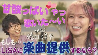 【甘酸っぱいやつ歌いたい♡】wacci橋口がLiSAに楽曲提供するなら？＆バンド名の由来は？