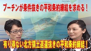 プーチンが条件抜きの平和条約締結を求める！有り得ない北方領土返還抜きの平和条約締結！【有本香×竹田恒泰×居島一平】