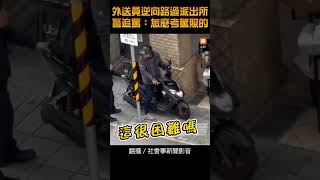 【社會】外送員逆向路過派出所 警追罵：怎麼考駕照的