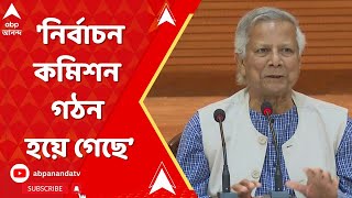 Bangladesh: 'নির্বাচন কমিশন গঠন হয়ে গেছে, তারা পরবর্তী সরকার গঠনের কাজ শুরু করুক',  বললেন ইউনূস