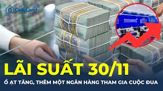 Lãi suất hôm nay 30/11: 'Ồ ẠT' tăng, thêm một ngân hàng tham gia cuộc đua lãi suất | CafeLand