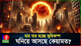 দিন দিন বাড়ছে ভূমিকম্প! এটাই কি ধ্বংসের আলামত? | Earthquake | Signs of Qiamah | BanglaVision