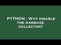 PYTHON : Why disable the garbage collector?