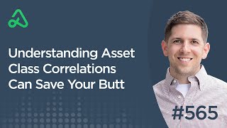 Understanding Asset Class Correlations Can Save Your Butt [Episode 565]