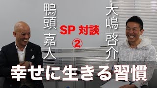 幸せになる習慣　大嶋啓介×鴨頭嘉人 SP対談