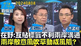 【蘭萱/沈富雄/洪孟楷】在野：互貼標籤不利兩岸溝通 兩岸敵意風吹草動都成風險？少康戰情室20240808