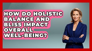 How Do Holistic Balance and Bliss Impact Overall Well-Being? - Holistic Balance And Bliss