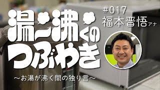 ＃17 『湯～沸くのつぶやき ～お湯が沸く間の独り言～ 』 福本晋悟アナ