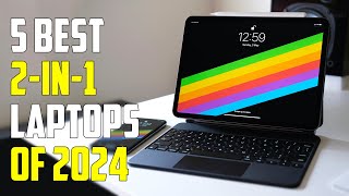 Best 2-In-1 Laptops 2024 - The Only 5 You Should Consider Today