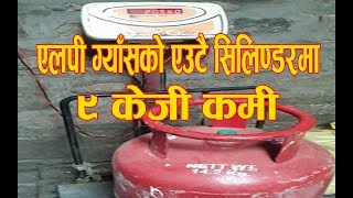 एलपी ग्याँसको एउटै सिलिण्डरमा ९ केजी कम  (LP gas cylinder found 9 kg less then Normal)