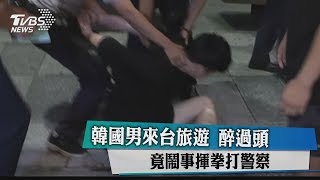 韓國男來台旅遊　醉過頭　竟鬧事揮拳打警察