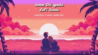 Tumse Bhi Zyada | Lofi Remix |Tadap | Anirudha x Rahul Jinwal Mix | Slow & Reverb | Arijit Singh