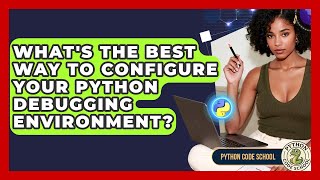What's The Best Way To Configure Your Python Debugging Environment? - Python Code School