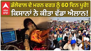 Farmers Protest|Jagjit Singh Dallewal  ਦੇ  ਮਰਨ ਵਰਤ ਨੂੰ 60 ਦਿਨ ਪੂਰੇ! ਕਿਸਾਨਾਂ ਨੇ ਕੀਤਾ ਵੱਡਾ ਐਲਾਨ!