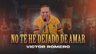 No te he dejado de amar - Víctor Romero