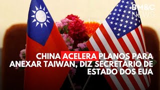 CHINA ACELERA PLANOS PARA ANEXAR TAIWAN, DIZ SECRETÁRIO DE ESTADO DOS EUA