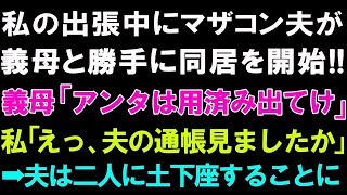 【スカッとする話】私の出張中にマザコン夫が義母と勝手に同居開始!!義母「あんたは用済み出てけ」私「えっ、夫の通帳見ましたか」➡夫は二人に土下座することに【修羅場】