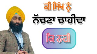 ਕੀ ਸਿੱਖ ਨੂੰ ਨੱਚਣਾ ਚਾਹੀਦਾ ਕਿ ਨਹੀ