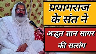 प्रयागराज के संत ने अद्भुत ज्ञान सागर की सत्संग! prayagaraj ke sant ne adbhut gyan sagar ke satsang