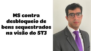 🔴MS contra desbloqueio de bens sequestrados e o STJ