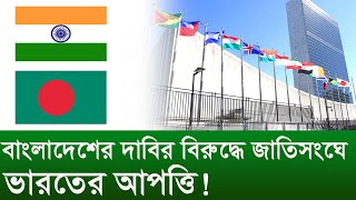 বাংলাদেশের দাবির বিরুদ্ধে জাতিসংঘে ভারতের আপত্তি ! । Changetv.press