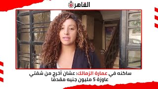 ساكنة في عمارة الزمالك: عشان أخرج من شقتي عاوزة 5 مليون جنيه مقدمًا