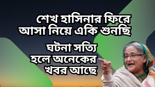 শেখ হাসিনার ফিরে আসা নিয়ে একি শুনছি ! ঘটনা সত্যি হলে অনেকের খবর আছে !