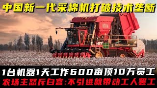 中国新一代采棉机打破技术垄断，一台机器一天工作600亩顶10万员工，农场主怒斥白宫：不引进就带动工人罢工！#中国制造 #采棉机 #棉花 #新疆棉花 #中国棉花 #阿迪达斯 #棉花外套制造