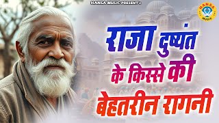 राजा दुष्यंत के किस्से की बेहतरीन रागनी || Desi Ragni || Haryanvi Ragni || Ragni ||