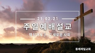 [동래제일교회] 2021. 2. 21.  |  주일예배설교  | 핵심가치3 - 2 새로운 사회