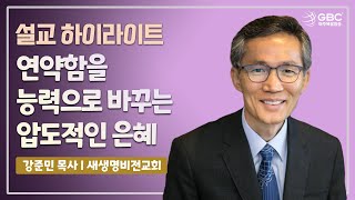 [설교하이라이트] 연약함을 능력으로 바꾸는 압도적인 은혜 - 새생명비전교회 강준민 목사