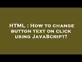 HTML : How to change button text on click using JavaScript?
