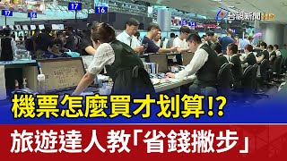 機票怎麼買才划算!? 旅遊達人教「省錢撇步」