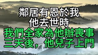 鄰居有恩於我，他去世時我們全家為他辦喪事，三天後，他兒子上門【花好月圓心語】