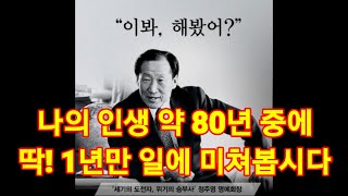 내가 하는 일에 딱~1년만 미쳐본 후 결과를 보면 아마 놀랄 것입니다. 그러면 또다시 1년 동안 미친 듯이 일에 집중을 할 것입니다. 그렇게 살다보면 어느새 원하는 꿈을 이룹니다.