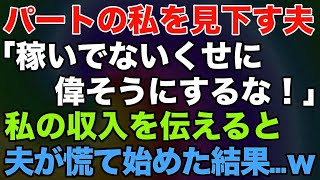 【スカッとする話】パート主婦の私を見下し馬鹿にする夫「稼いでないくせに偉そうにするな！」⇒私の本当の収入を伝えると夫が慌てはじめた結果…