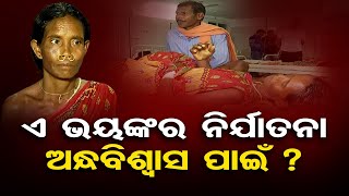 ଏ ଭୟଙ୍କର ନିର୍ଯାତନା ଅନ୍ଧବିଶ୍ୱାସ ପାଇଁ ?  | Odisha Reporter