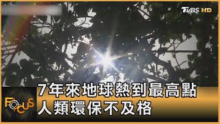 7年來地球熱到最高點 人類環保不及格｜方念華｜FOCUS全球新聞 20220519