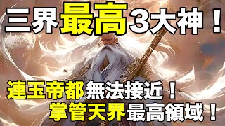 三界最高三大神！連玉帝都無法接近！掌管天界最高領域！【天道奇談】