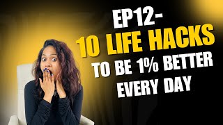 EP12- 10 Life Hacks to Be 1% Better Every Day