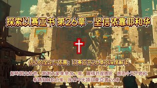 探索以赛亚书 第26章 - 坚信依靠耶和华 | 圣经灵修 | 圣经解读 | 晨祷 | 传道 | 福音 | 讲经 | 圣经讲解 | 上帝话语 | 圣经学习 | 灵修成长 | 以赛亚书