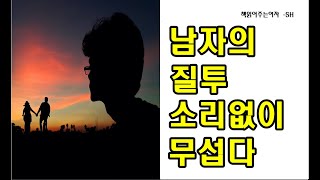 남자의 질투 소리없이 무섭다. (남자가 질투하는 진짜 이유,  남자들의 질투 어디까지 인가? 질투할때의 행동들)