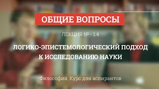 А 1.4 Логико-эпистемологический подход к исследованию науки - Философия науки для аспирантов