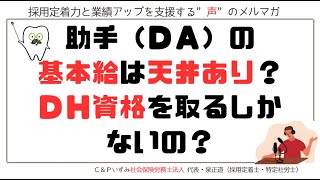 2024.12.24　歯科メルマガ第92回「助手（ＤＡ）の基本給は天井あり？ＤＨ資格を取るしかないの？」